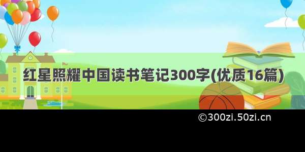 红星照耀中国读书笔记300字(优质16篇)