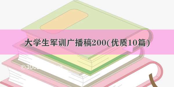 大学生军训广播稿200(优质10篇)