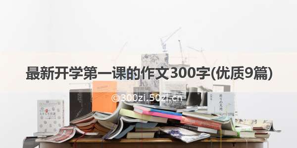 最新开学第一课的作文300字(优质9篇)