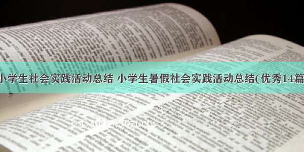 小学生社会实践活动总结 小学生暑假社会实践活动总结(优秀14篇)