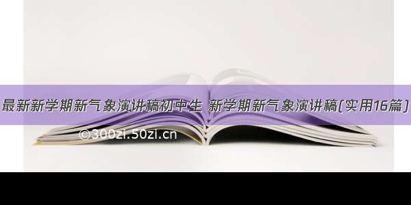 最新新学期新气象演讲稿初中生 新学期新气象演讲稿(实用16篇)