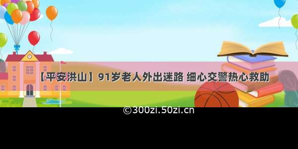 【平安洪山】91岁老人外出迷路 细心交警热心救助