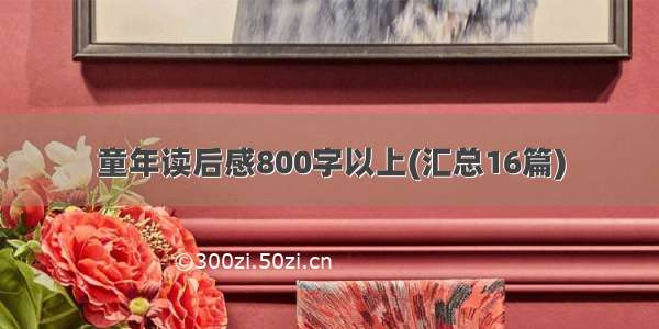 童年读后感800字以上(汇总16篇)