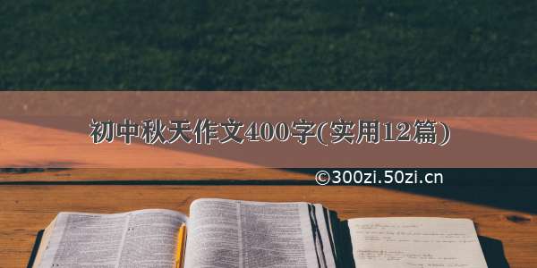 初中秋天作文400字(实用12篇)