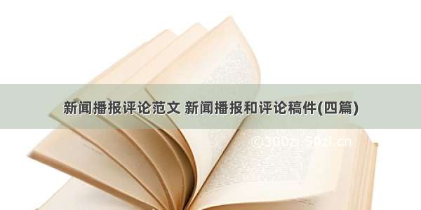 新闻播报评论范文 新闻播报和评论稿件(四篇)