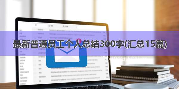 最新普通员工个人总结300字(汇总15篇)