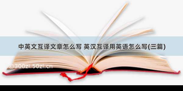 中英文互译文章怎么写 英汉互译用英语怎么写(三篇)
