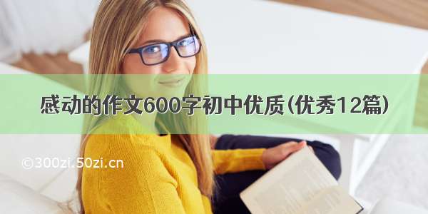 感动的作文600字初中优质(优秀12篇)