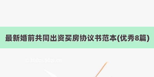 最新婚前共同出资买房协议书范本(优秀8篇)