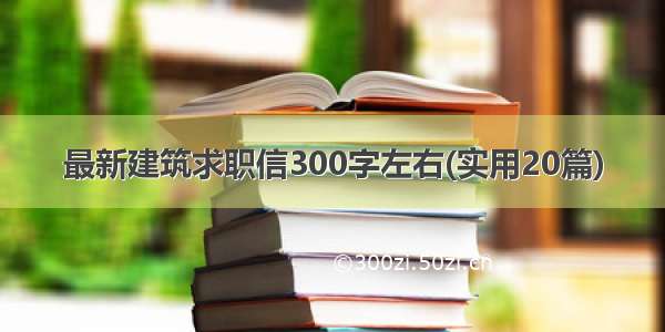 最新建筑求职信300字左右(实用20篇)