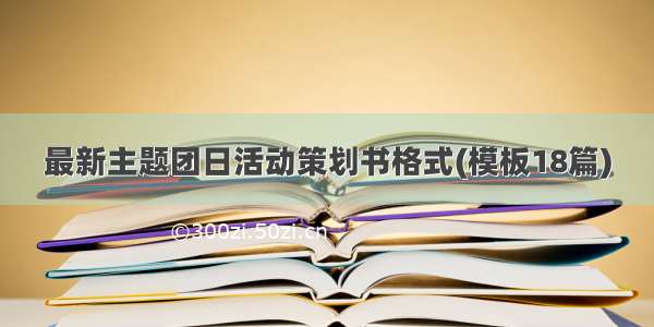 最新主题团日活动策划书格式(模板18篇)