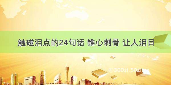 触碰泪点的24句话 锥心刺骨 让人泪目