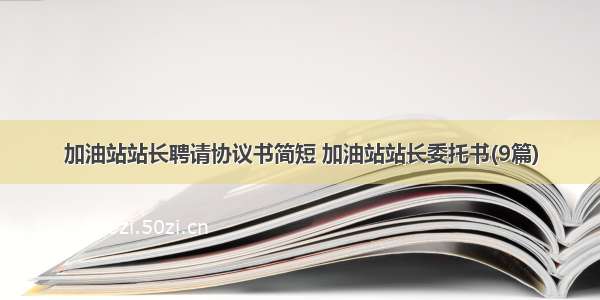 加油站站长聘请协议书简短 加油站站长委托书(9篇)