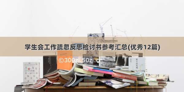 学生会工作疏忽反思检讨书参考汇总(优秀12篇)