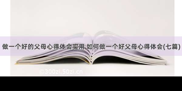 做一个好的父母心得体会实用 如何做一个好父母心得体会(七篇)