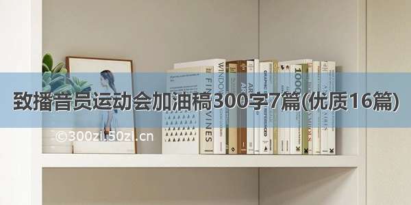 致播音员运动会加油稿300字7篇(优质16篇)