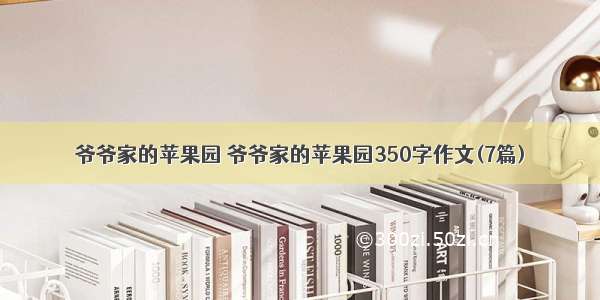 爷爷家的苹果园 爷爷家的苹果园350字作文(7篇)