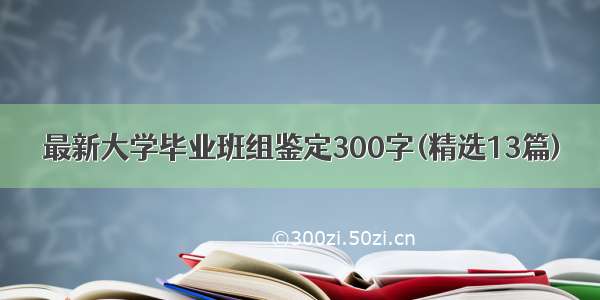 最新大学毕业班组鉴定300字(精选13篇)