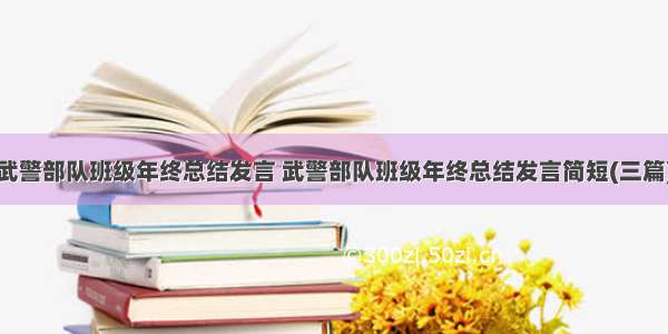 武警部队班级年终总结发言 武警部队班级年终总结发言简短(三篇)