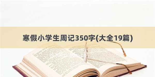 寒假小学生周记350字(大全19篇)