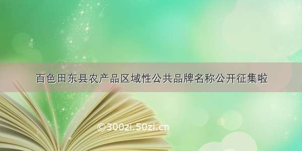 百色田东县农产品区域性公共品牌名称公开征集啦