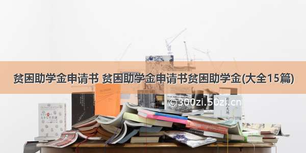 贫困助学金申请书 贫困助学金申请书贫困助学金(大全15篇)