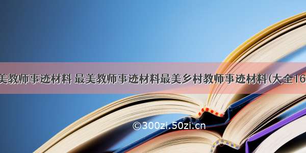 最美教师事迹材料 最美教师事迹材料最美乡村教师事迹材料(大全16篇)