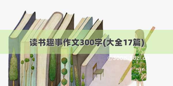 读书趣事作文300字(大全17篇)