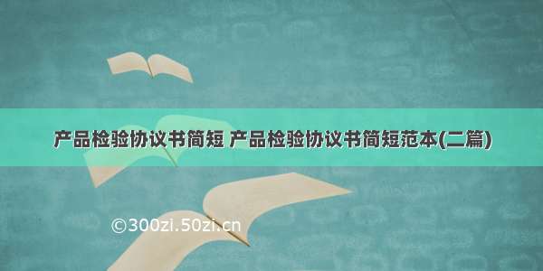 产品检验协议书简短 产品检验协议书简短范本(二篇)