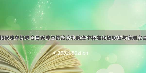 TBCRC026：帕妥珠单抗联合曲妥珠单抗治疗乳腺癌中标准化摄取值与病理完全缓解率相关性