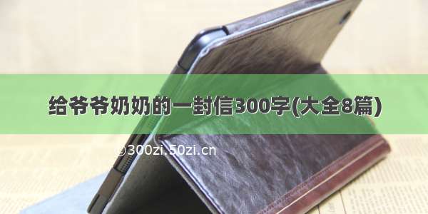 给爷爷奶奶的一封信300字(大全8篇)