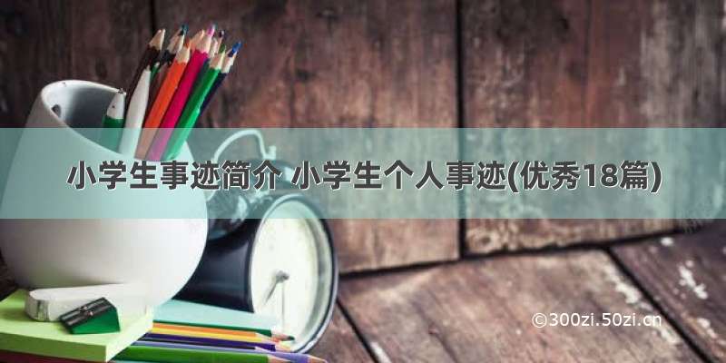 小学生事迹简介 小学生个人事迹(优秀18篇)