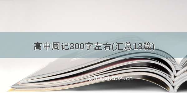 高中周记300字左右(汇总13篇)