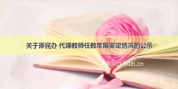 关于原民办 代课教师任教年限审定情况的公示