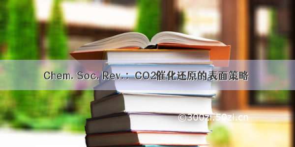 Chem. Soc. Rev.：CO2催化还原的表面策略