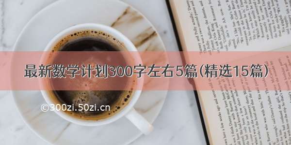 最新数学计划300字左右5篇(精选15篇)