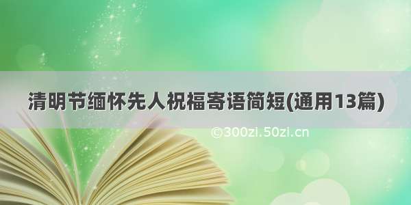 清明节缅怀先人祝福寄语简短(通用13篇)