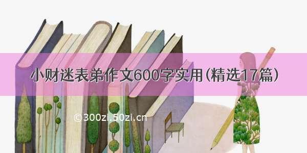 小财迷表弟作文600字实用(精选17篇)