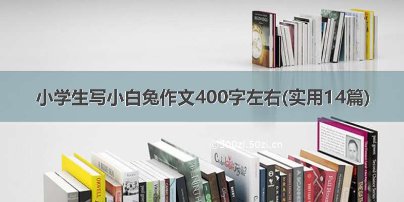 小学生写小白兔作文400字左右(实用14篇)