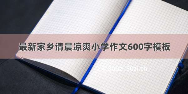 最新家乡清晨凉爽小学作文600字模板