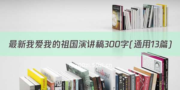 最新我爱我的祖国演讲稿300字(通用13篇)