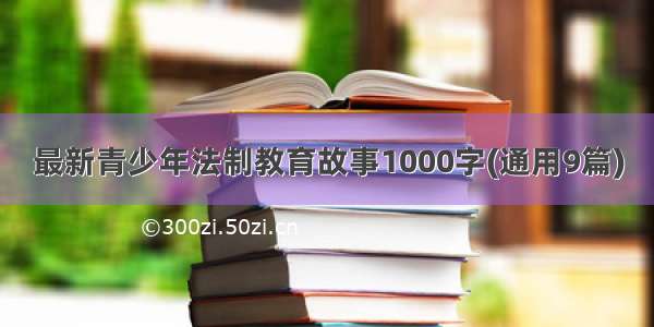 最新青少年法制教育故事1000字(通用9篇)