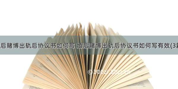 婚后赌博出轨后协议书如何写 婚后赌博出轨后协议书如何写有效(3篇)