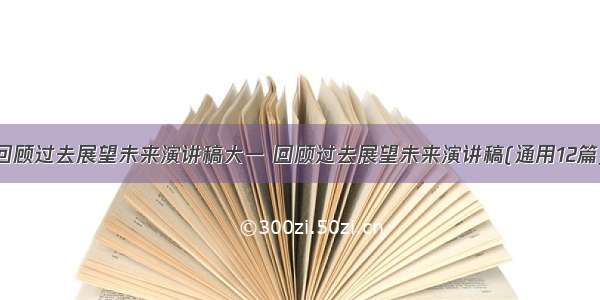 回顾过去展望未来演讲稿大一 回顾过去展望未来演讲稿(通用12篇)