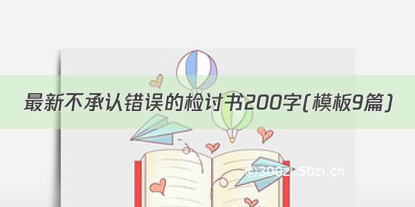 最新不承认错误的检讨书200字(模板9篇)