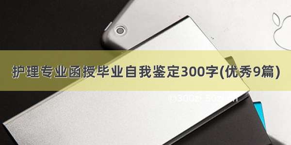 护理专业函授毕业自我鉴定300字(优秀9篇)