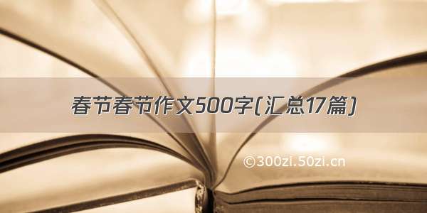 春节春节作文500字(汇总17篇)