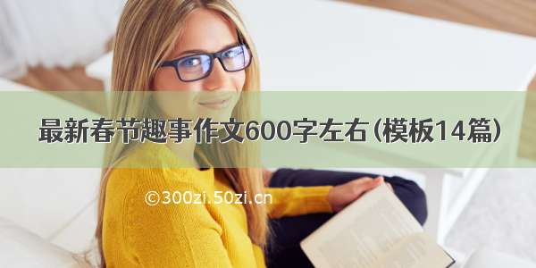 最新春节趣事作文600字左右(模板14篇)