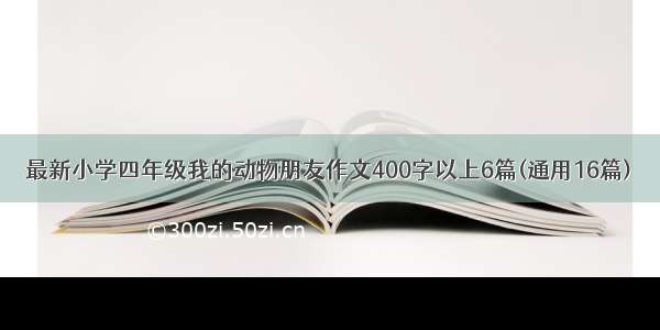 最新小学四年级我的动物朋友作文400字以上6篇(通用16篇)