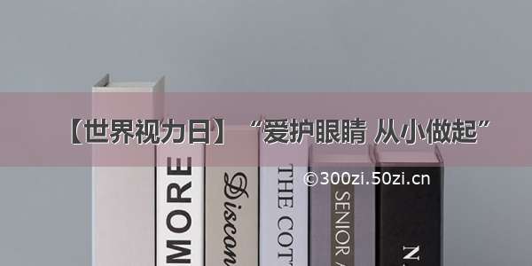 【世界视力日】“爱护眼睛 从小做起”